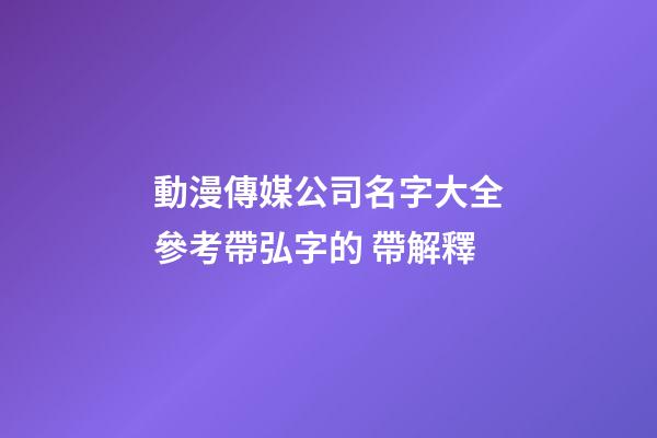 動漫傳媒公司名字大全參考帶弘字的 帶解釋-第1張-公司起名-玄機派